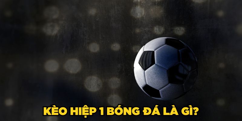 Kèo hiệp 1 bóng đá là gì?